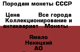 Породам монеты СССР › Цена ­ 300 - Все города Коллекционирование и антиквариат » Монеты   . Ямало-Ненецкий АО,Лабытнанги г.